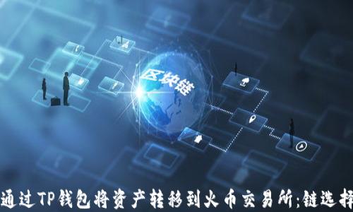 如何通过TP钱包将资产转移到火币交易所:链选择指南