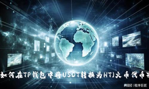 如何在TP钱包中将USDT转换为HT（火币代币）