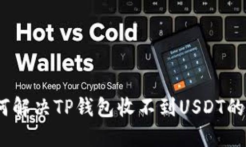 : 如何解决TP钱包收不到USDT的问题？
