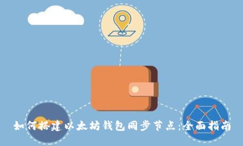 如何搭建以太坊钱包同步节点：全面指南