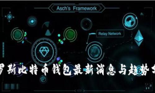 俄罗斯比特币钱包最新消息与趋势分析
