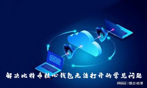 解决比特币核心钱包无法打开的常见问题