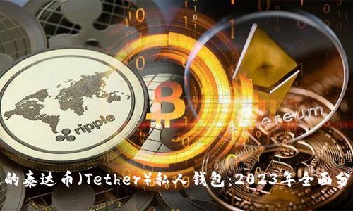 选择最佳的泰达币（Tether）私人钱包：2023年全面分析与推荐