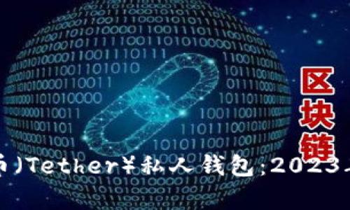 选择最佳的泰达币（Tether）私人钱包：2023年全面分析与推荐