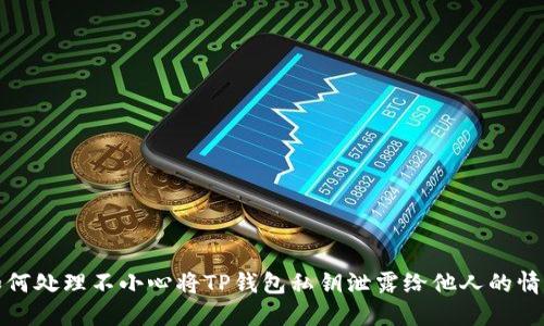 如何处理不小心将TP钱包私钥泄露给他人的情况