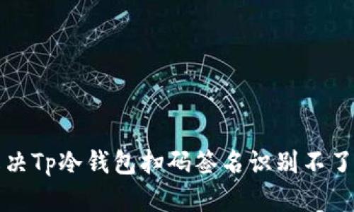 如何解决Tp冷钱包扫码签名识别不了的问题