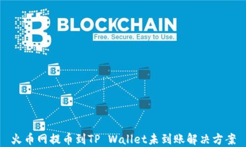 
火币网提币到TP Wallet未到账解决方案