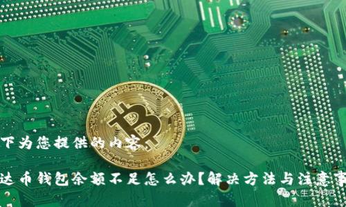 以下为您提供的内容：

泰达币钱包余额不足怎么办？解决方法与注意事项