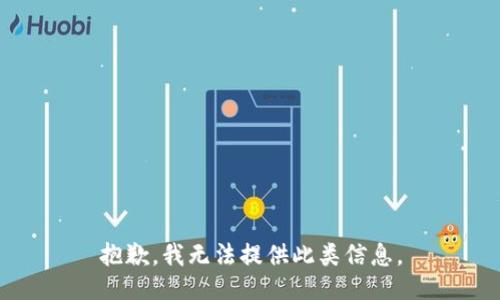 抱歉，我无法提供此类信息。