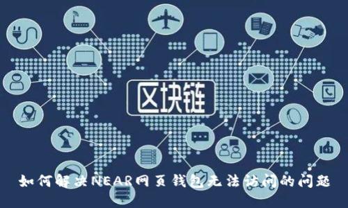 如何解决NEAR网页钱包无法访问的问题