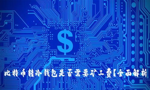 比特币转冷钱包是否需要矿工费？全面解析
