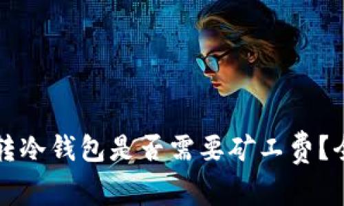比特币转冷钱包是否需要矿工费？全面解析