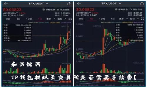 和关键词
TP钱包提现至交易所是否需要手续费?