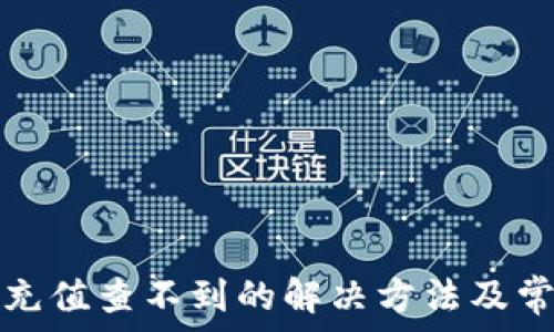  
以太坊钱包充值查不到的解决方法及常见问题解析