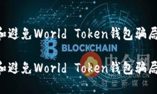 如何识别和避免World Token钱包骗局：全面指南

如何识别和避免World Token钱包骗局：全面指南