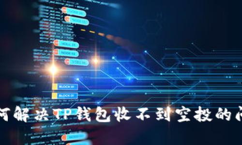 如何解决TP钱包收不到空投的问题