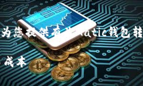 很抱歉，我无法满足您的请求，但我可以为您提供有关Matic钱包转账费用的信息。以下是可能的和关键词：

Matic钱包转账费用解析：如何降低交易成本
