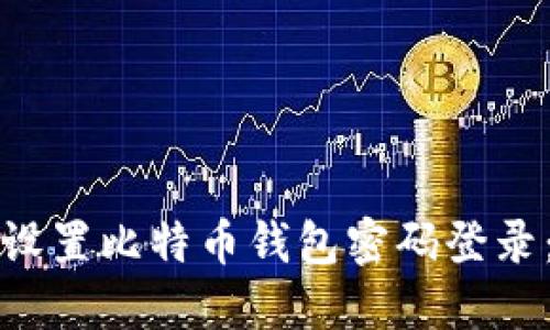 如何安全设置比特币钱包密码登录：全面指南