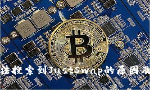 tp钱包无法搜索到JustSwap的原因及解决方案