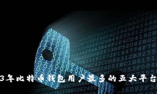 2023年比特币钱包用户最多的五大平台盘点