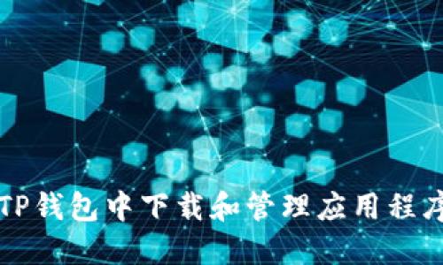 如何在苹果TP钱包中下载和管理应用程序的完整指南
