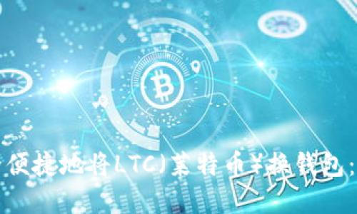 如何安全便捷地将LTC(莱特币)换钱包:完整指南