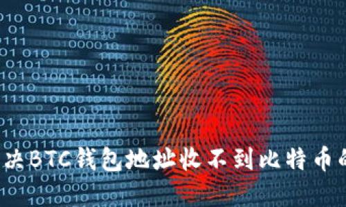如何解决BTC钱包地址收不到比特币的问题?