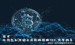 题目冷钱包如何安全高效地转换TRX:完整指导