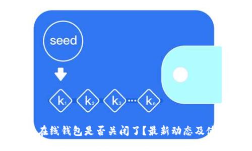 比特币在线钱包是否关闭了?最新动态及使用指南
