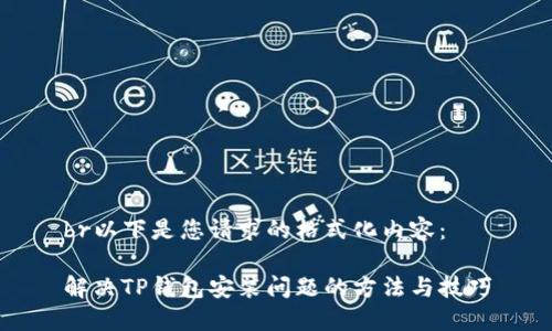 br以下是您请求的格式化内容:
解决TP钱包安装问题的方法与技巧