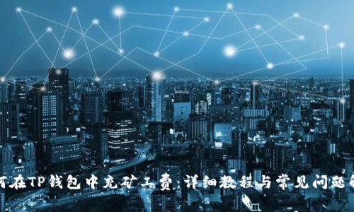 如何在TP钱包中充矿工费:详细教程与常见问题解答
