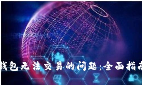 解决TP钱包无法交易的问题:全面指南与技巧