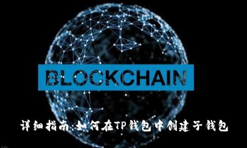 详细指南:如何在TP钱包中创建子钱包
