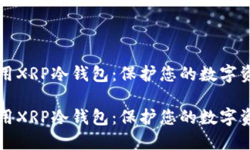 如何选择和使用XRP冷钱包：保护您的数字资产的最佳实践

如何选择和使用XRP冷钱包：保护您的数字资产的最佳实践