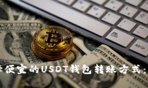 如何选择便宜的USDT钱包转账方式:全面指南