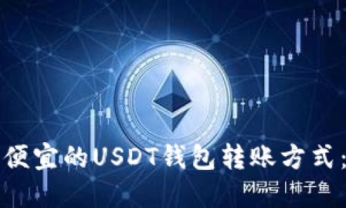如何选择便宜的USDT钱包转账方式:全面指南