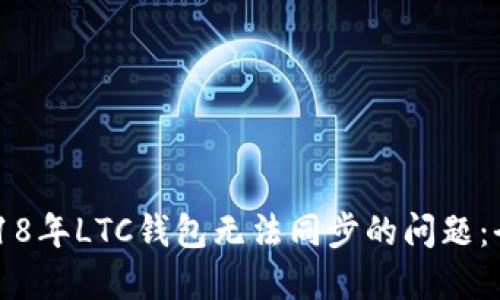 解决2018年LTC钱包无法同步的问题:全面指南