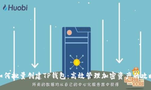如何批量创建TP钱包:高效管理加密资产的攻略