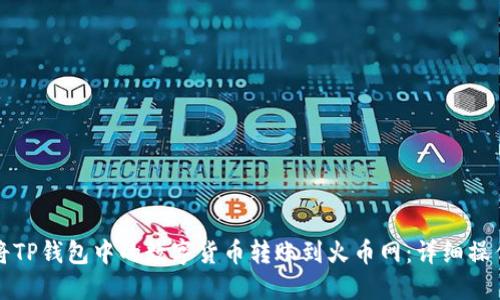 如何将TP钱包中的数字货币转账到火币网:详细操作指南
