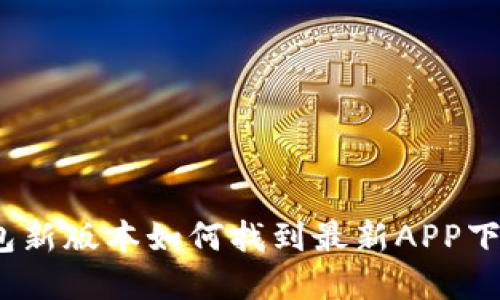 : tp钱包新版本如何找到最新APP下载链接?
