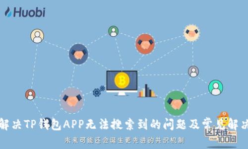 如何解决TP钱包APP无法搜索到的问题及常见解决方案