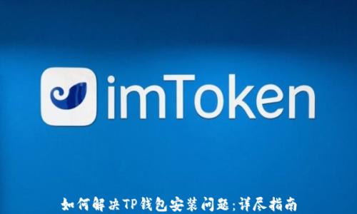 
如何解决TP钱包安装问题：详尽指南