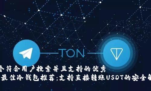 思考一个符合用户搜索并且支持的优秀  
2023年最佳冷钱包推荐：支持直接转账USDT的安全解决方案