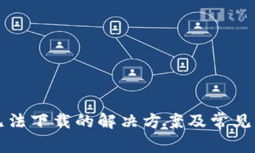 TP钱包无法下载的解决方案及常见问题解析