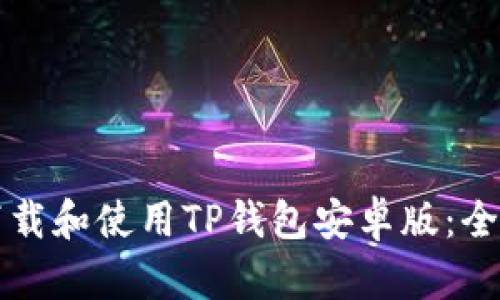 如何下载和使用TP钱包安卓版：全面指南