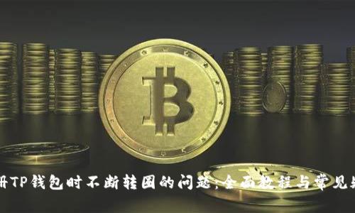 解决注册TP钱包时不断转圈的问题：全面教程与常见疑问解答
