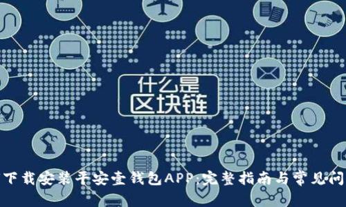 : 如何下载安装平安壹钱包APP：完整指南与常见问题解答