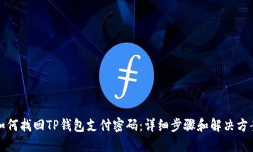 如何找回TP钱包支付密码：详细步骤和解决方案