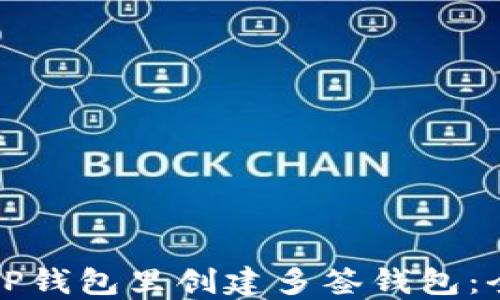 
如何在TP钱包里创建多签钱包：全面指南