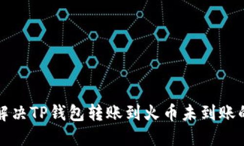 如何解决TP钱包转账到火币未到账的问题